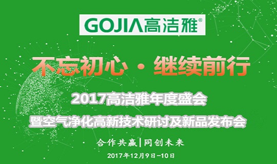 不忘初心、继续前行--2017高洁雅年度盛会暨空气净化高新技术研讨及新品发布会即将盛大举行。